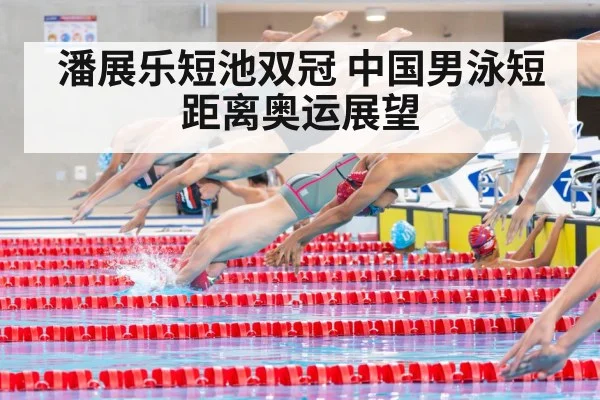 潘展乐短池双冠 中国男泳短距离奥运展望