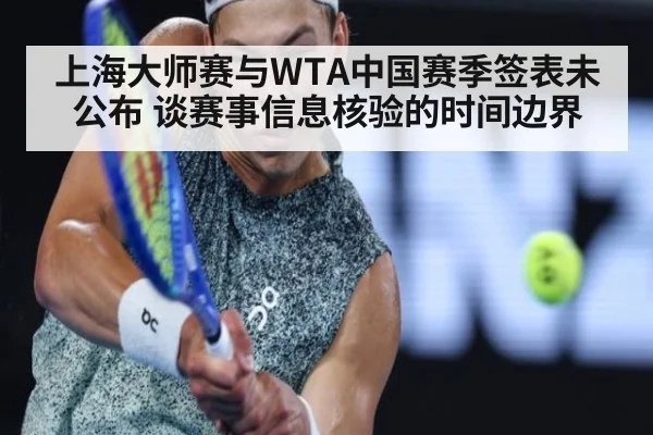 上海大师赛与WTA中国赛季签表未公布 谈赛事信息核验的时间边界