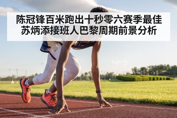 陈冠锋百米跑出十秒零六赛季最佳 苏炳添接班人巴黎周期前景分析