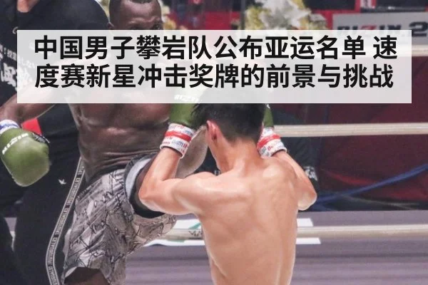 中国男子攀岩队公布亚运名单 速度赛新星冲击奖牌的前景与挑战