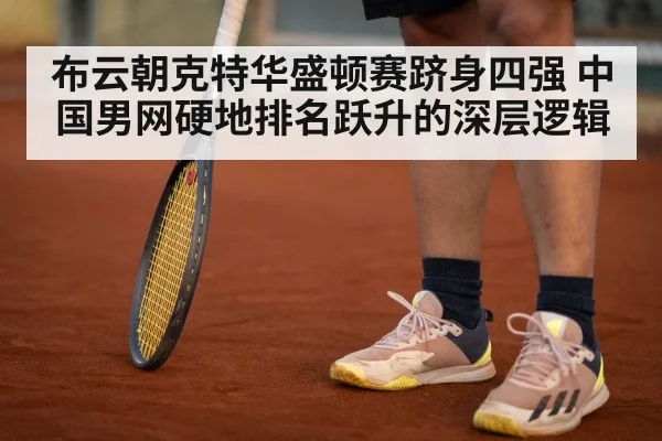 布云朝克特华盛顿赛跻身四强 中国男网硬地排名跃升的深层逻辑