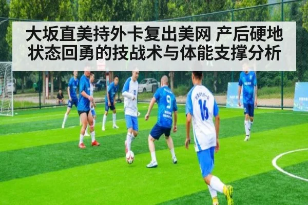 大坂直美持外卡复出美网 产后硬地状态回勇的技战术与体能支撑分析